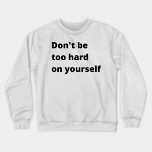 Don't Be Too Hard On Yourself. A Self Love, Self Confidence Quote. Crewneck Sweatshirt